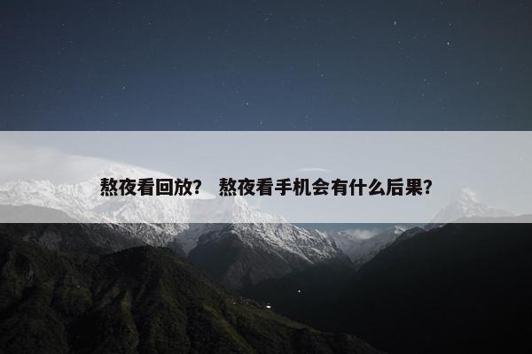 熬夜看回放？ 熬夜看手机会有什么后果？