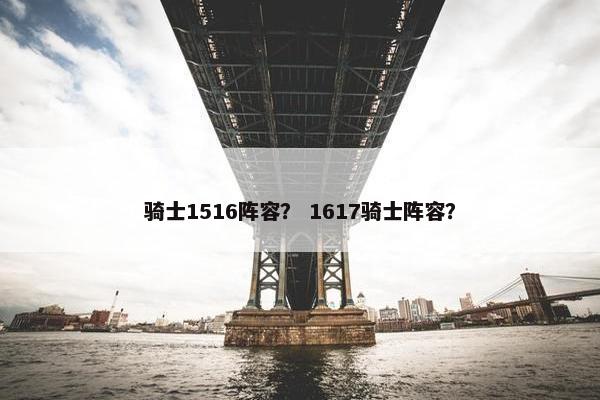 骑士1516阵容？ 1617骑士阵容？