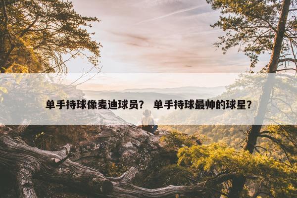 单手持球像麦迪球员？ 单手持球最帅的球星？