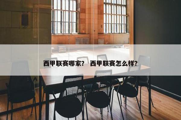 西甲联赛哪家？ 西甲联赛怎么样？