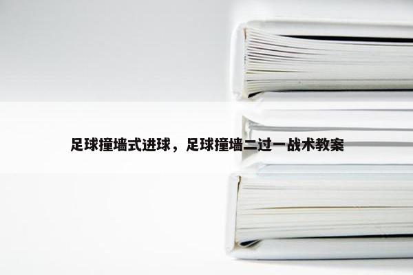 足球撞墙式进球，足球撞墙二过一战术教案