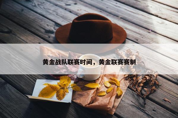 黄金战队联赛时间，黄金联赛赛制