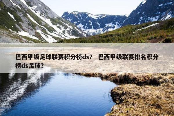 巴西甲级足球联赛积分榜ds？ 巴西甲级联赛排名积分榜ds足球？