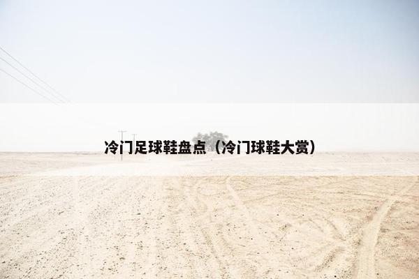 冷门足球鞋盘点（冷门球鞋大赏）