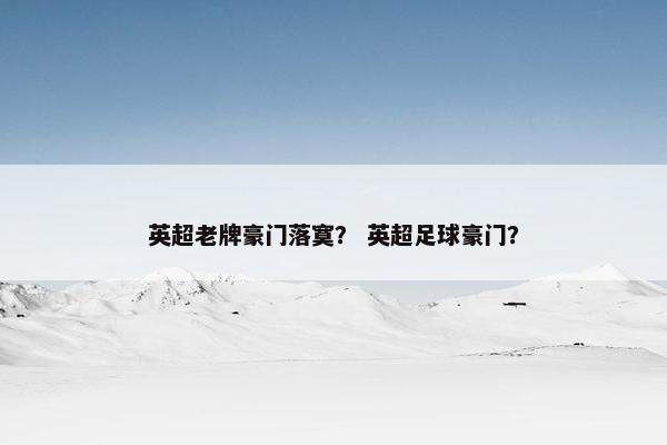 英超老牌豪门落寞？ 英超足球豪门？