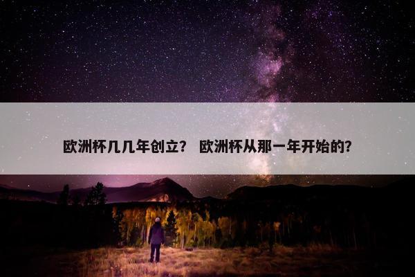 欧洲杯几几年创立？ 欧洲杯从那一年开始的？