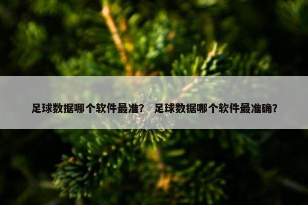足球数据哪个软件最准？ 足球数据哪个软件最准确？