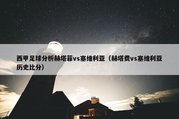 西甲足球分析赫塔菲vs塞维利亚（赫塔费vs塞维利亚历史比分）