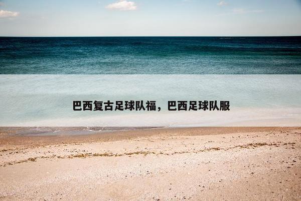 巴西复古足球队福，巴西足球队服