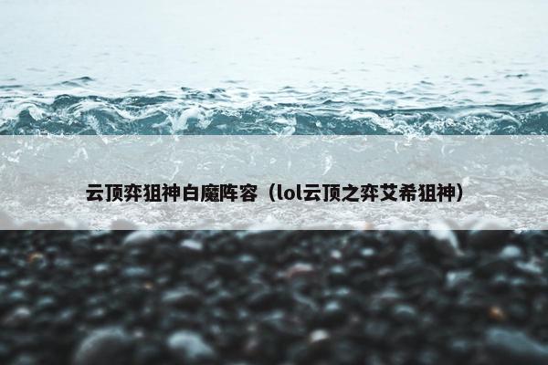 云顶弈狙神白魔阵容（lol云顶之弈艾希狙神）