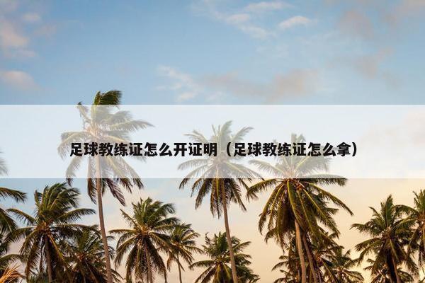 足球教练证怎么开证明（足球教练证怎么拿）