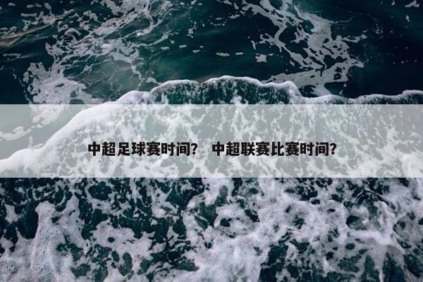 中超足球赛时间？ 中超联赛比赛时间？