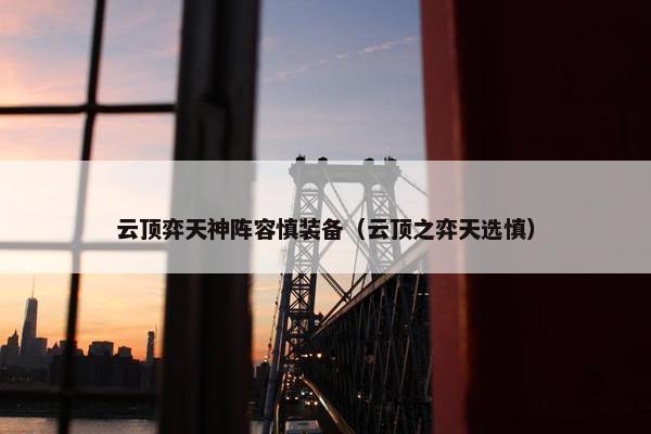 云顶弈天神阵容慎装备（云顶之弈天选慎）