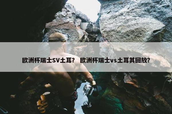 欧洲杯瑞士SV土耳？ 欧洲杯瑞士vs土耳其回放？