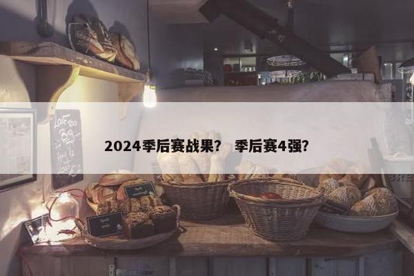 2024季后赛战果？ 季后赛4强？