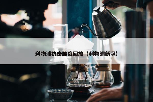 利物浦抗击肺炎回放（利物浦新冠）