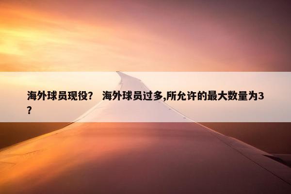海外球员现役？ 海外球员过多,所允许的最大数量为3？