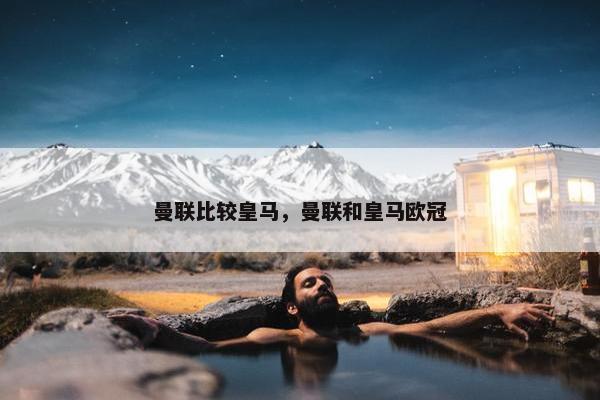 曼联比较皇马，曼联和皇马欧冠