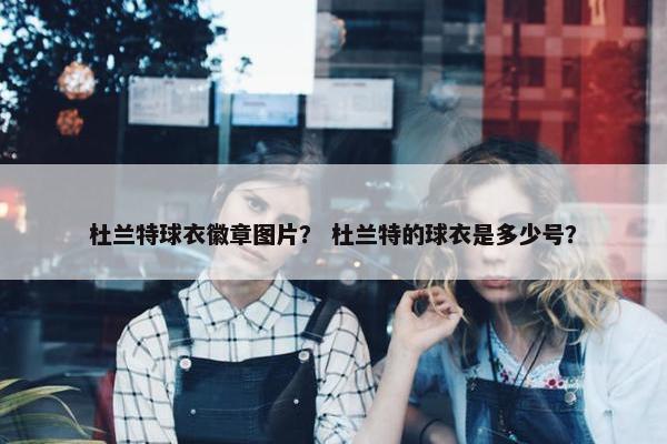 杜兰特球衣徽章图片？ 杜兰特的球衣是多少号？