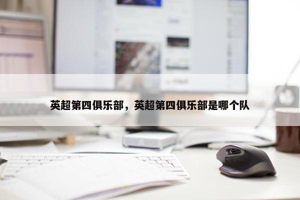 英超第四俱乐部，英超第四俱乐部是哪个队