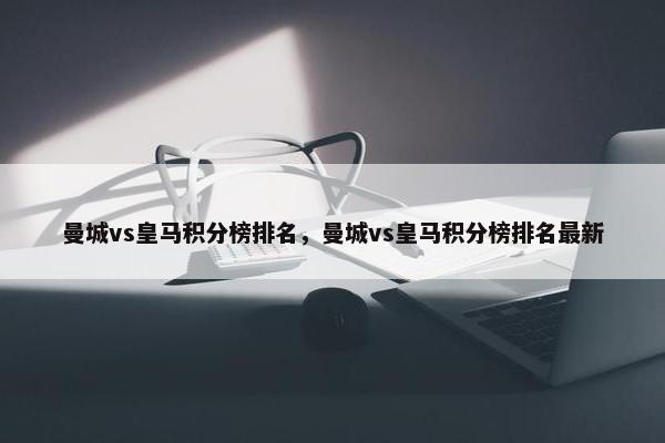 曼城vs皇马积分榜排名，曼城vs皇马积分榜排名最新