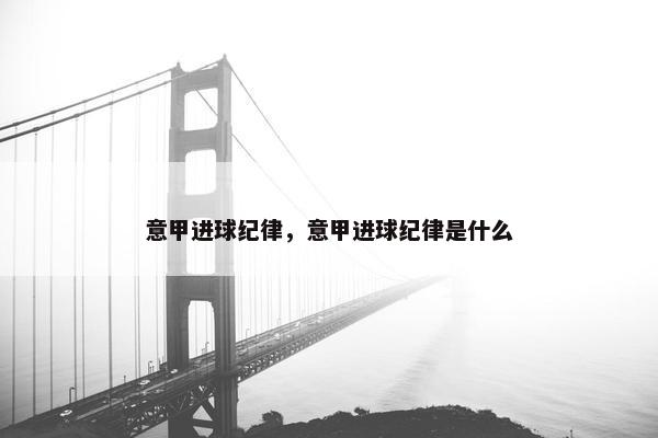 意甲进球纪律，意甲进球纪律是什么
