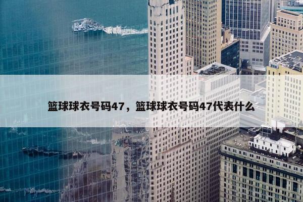篮球球衣号码47，篮球球衣号码47代表什么