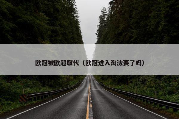 欧冠被欧超取代（欧冠进入淘汰赛了吗）