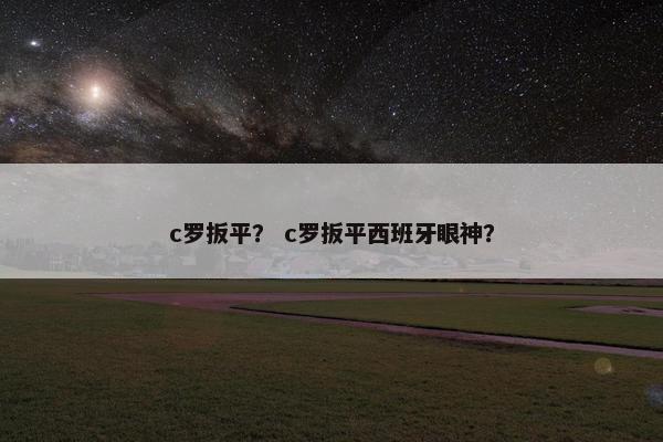 c罗扳平？ c罗扳平西班牙眼神？
