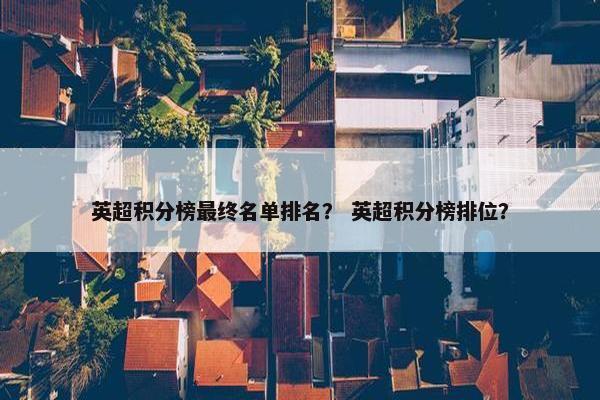 英超积分榜最终名单排名？ 英超积分榜排位？