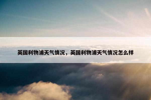 英国利物浦天气情况，英国利物浦天气情况怎么样
