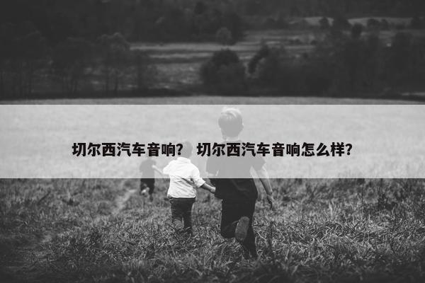 切尔西汽车音响？ 切尔西汽车音响怎么样？
