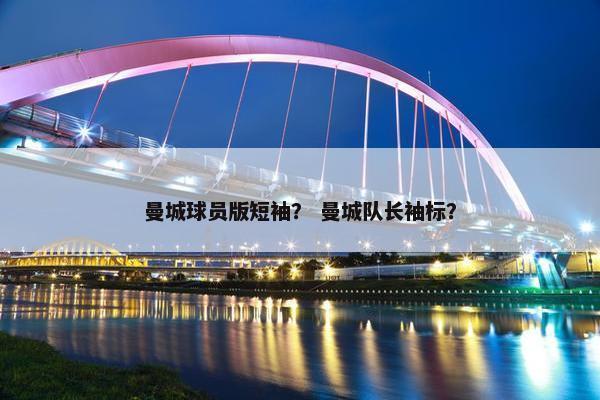 曼城球员版短袖？ 曼城队长袖标？