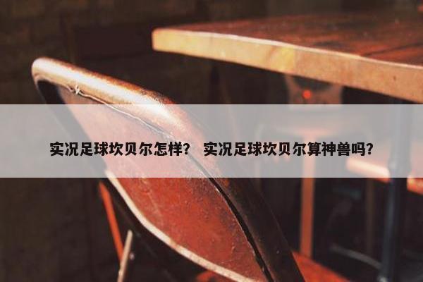 实况足球坎贝尔怎样？ 实况足球坎贝尔算神兽吗？