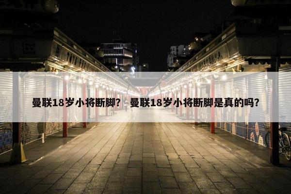 曼联18岁小将断脚？ 曼联18岁小将断脚是真的吗？