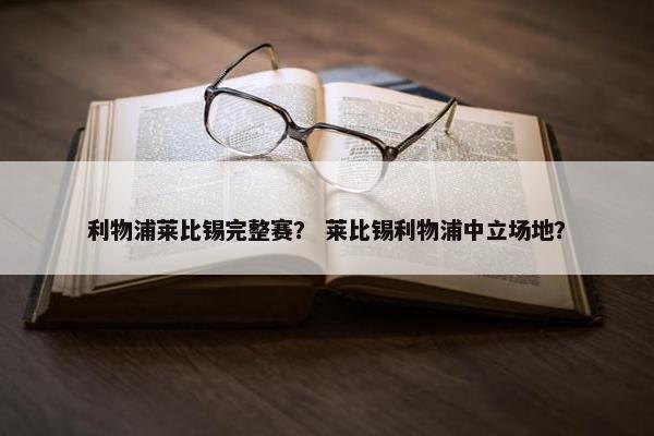 利物浦莱比锡完整赛？ 莱比锡利物浦中立场地？