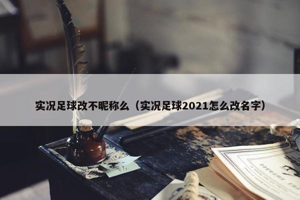 实况足球改不昵称么（实况足球2021怎么改名字）