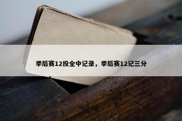 季后赛12投全中记录，季后赛12记三分