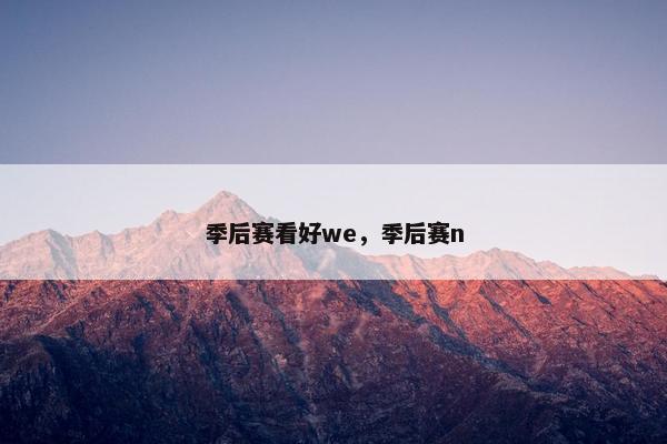 季后赛看好we，季后赛n