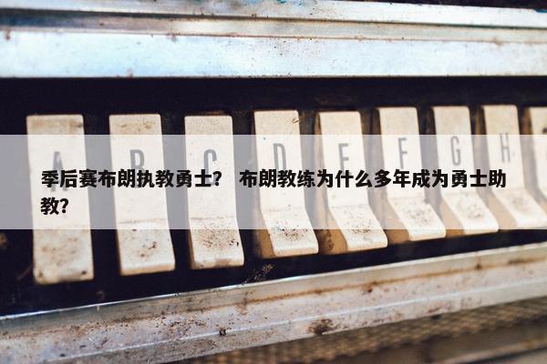季后赛布朗执教勇士？ 布朗教练为什么多年成为勇士助教？