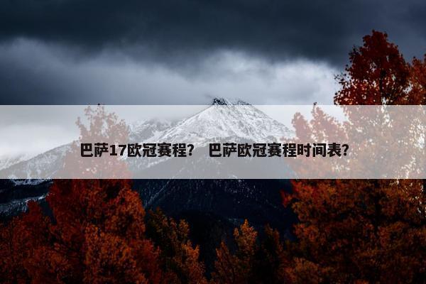 巴萨17欧冠赛程？ 巴萨欧冠赛程时间表？