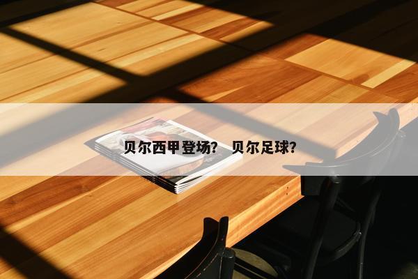 贝尔西甲登场？ 贝尔足球？