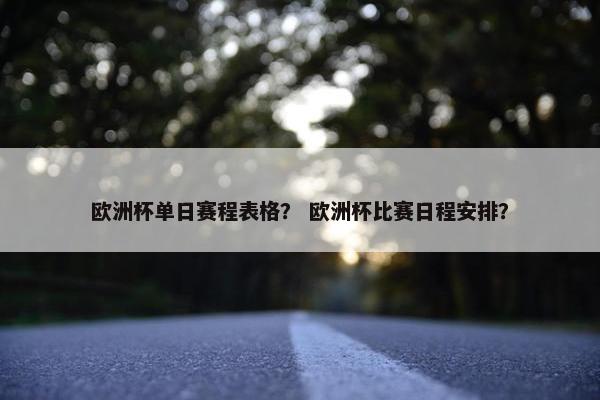 欧洲杯单日赛程表格？ 欧洲杯比赛日程安排？