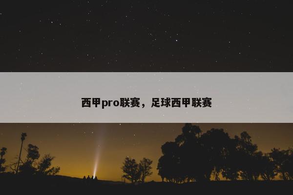 西甲pro联赛，足球西甲联赛