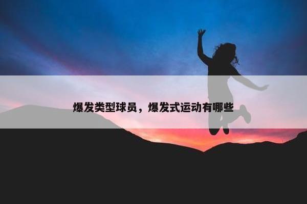 爆发类型球员，爆发式运动有哪些