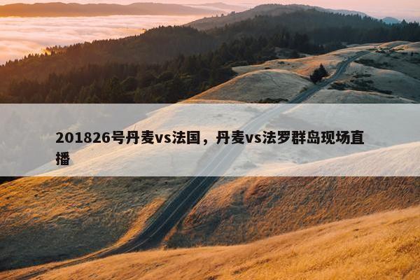 201826号丹麦vs法国，丹麦vs法罗群岛现场直播