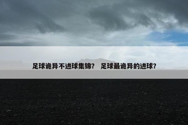 足球诡异不进球集锦？ 足球最诡异的进球？