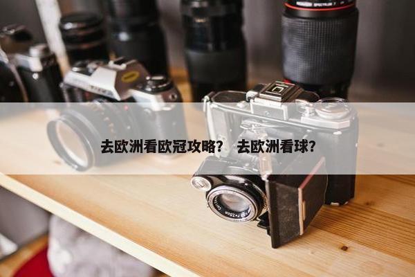 去欧洲看欧冠攻略？ 去欧洲看球？
