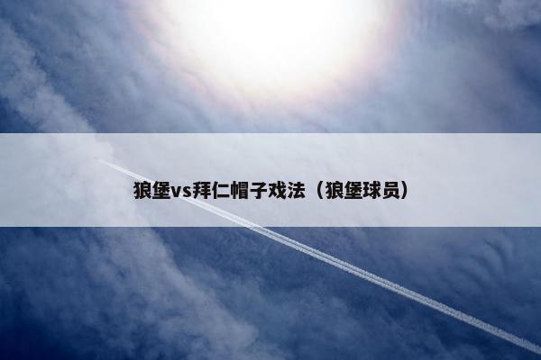 狼堡vs拜仁帽子戏法（狼堡球员）