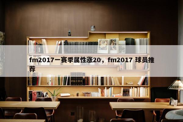 fm2017一赛季属性涨20，fm2017 球员推荐